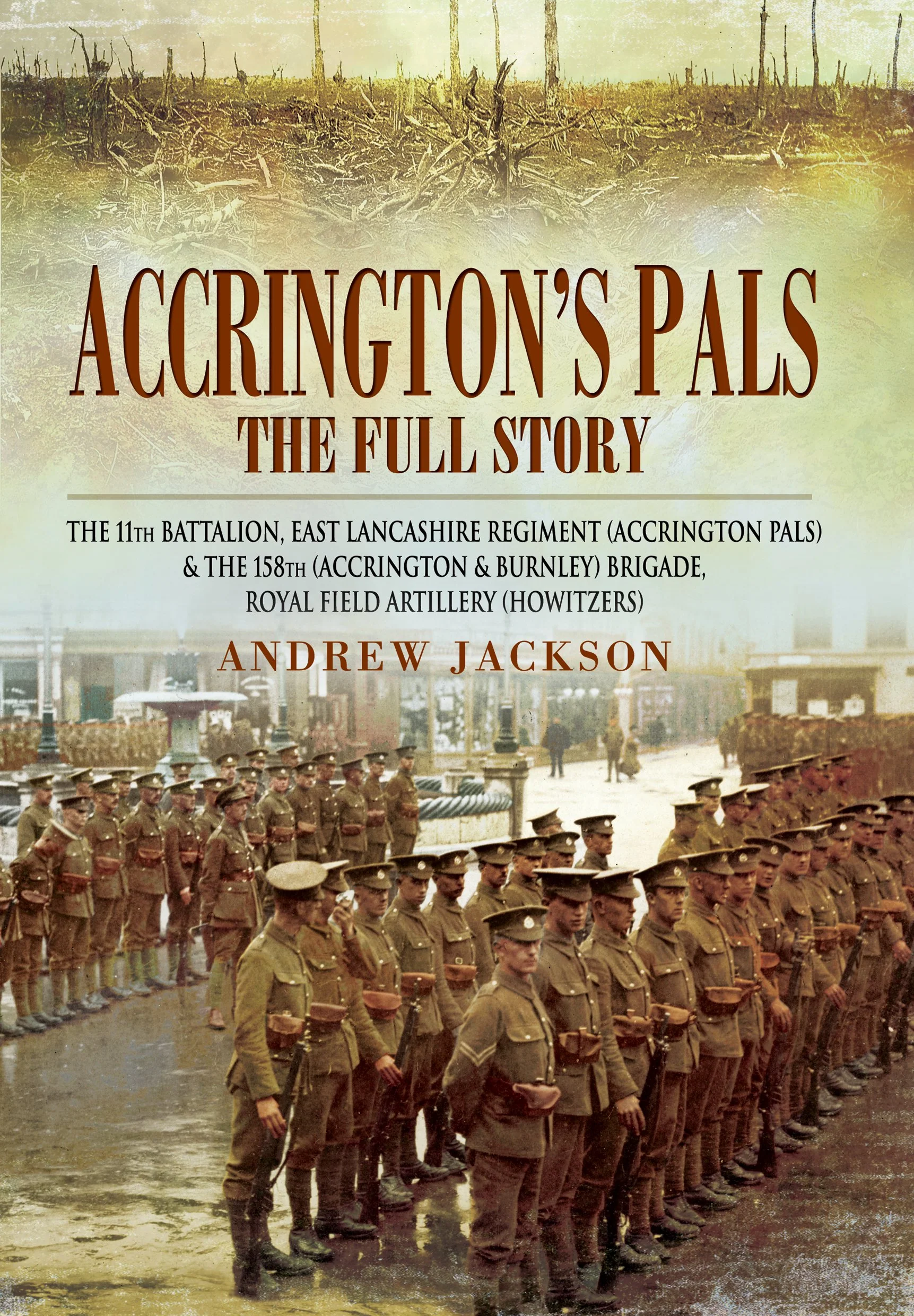 Accringtons Pals: The Full Story: The 11th Battalion, East Lancashire Regiment and the 158th Brigade, Royal Field Artillery