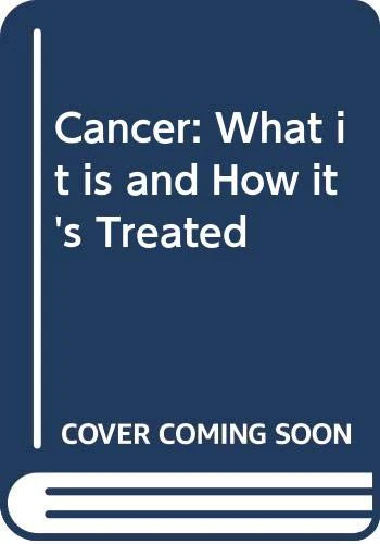 Cancer : What It Is and How Its Treated