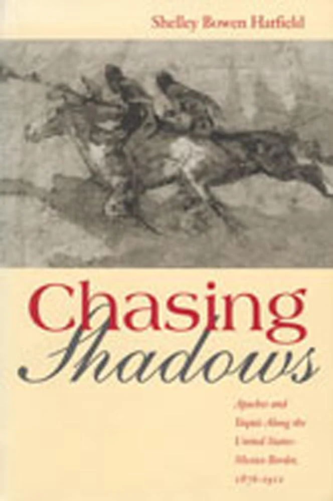 Chasing Shadows: Apaches and Yaquis Along the United StatesMexico Border, 18761911