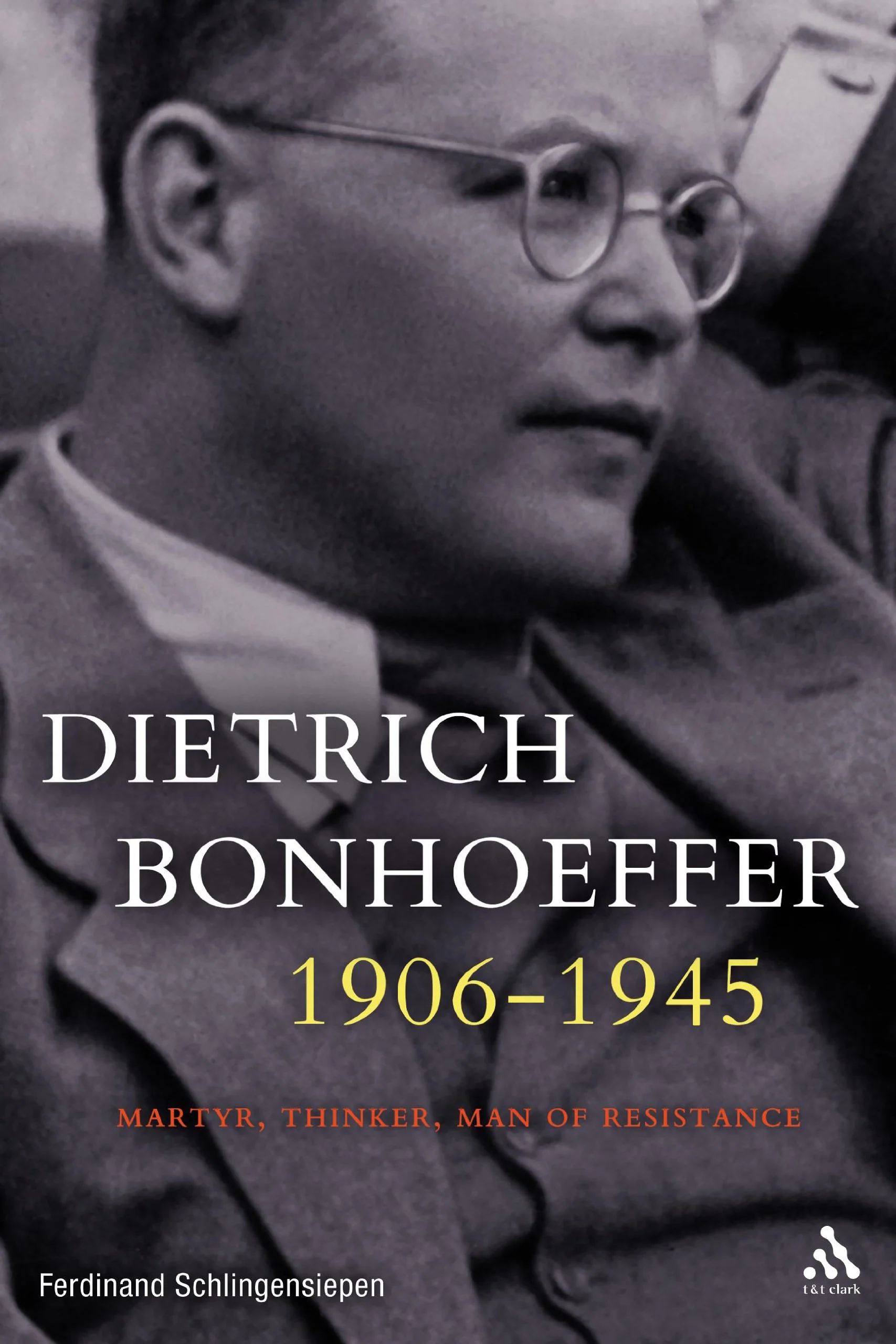 Dietrich Bonhoeffer 19061945: Martyr, Thinker, Man of Resistance