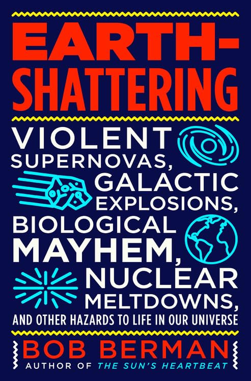 EarthShattering: Violent Supernovas, Galactic Explosions, Biological Mayhem, Nuclear Meltdowns, and Other Hazards to Life in Ou