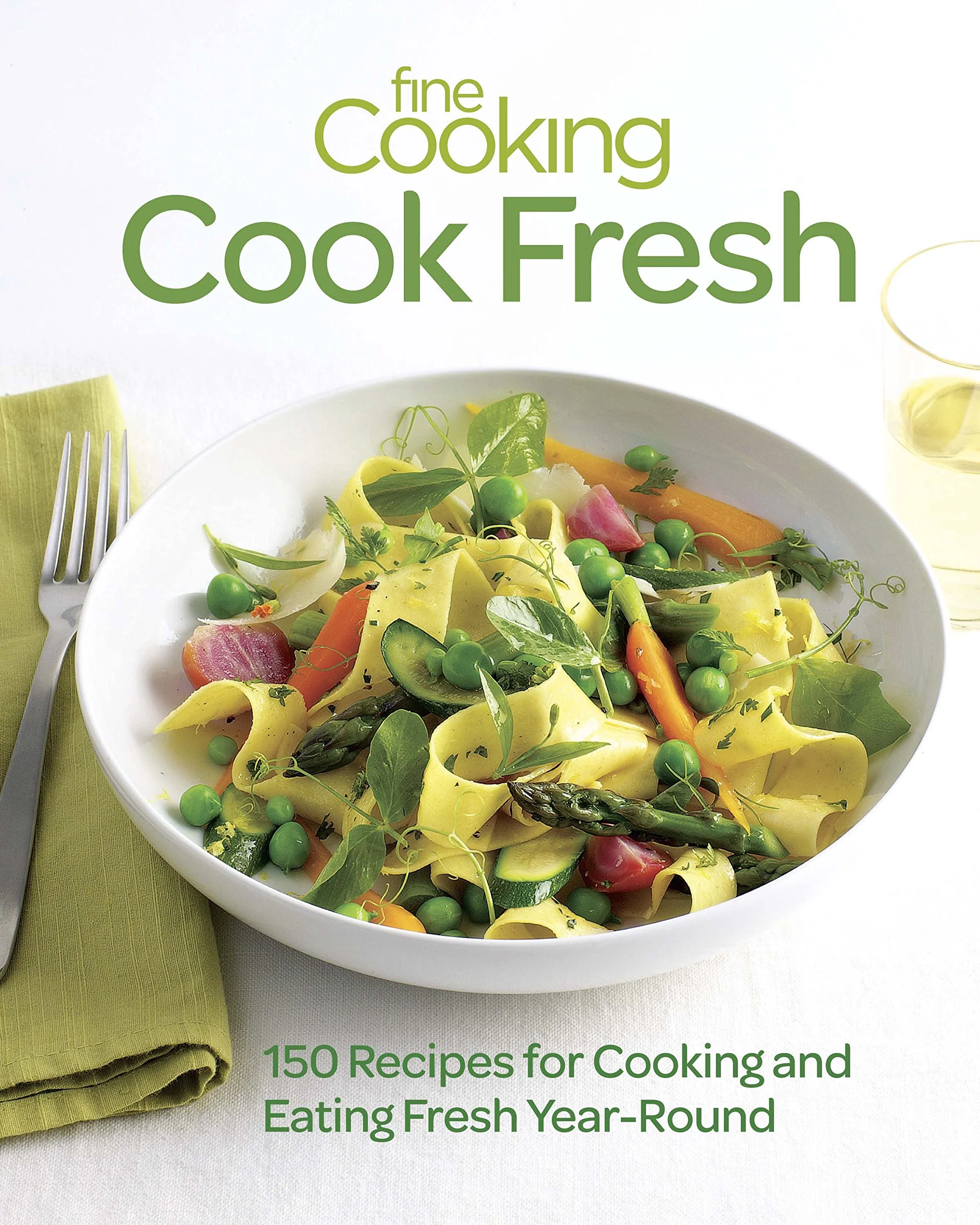 Fine Cooking Cook Fresh: 150 Recipes for Cooking and Eating Fresh YearRound