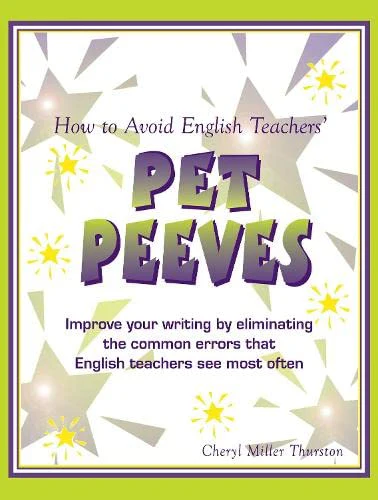 How to Avoid English Teachers Pet Peeves: Improve Your Writing by Eliminating the Common Errors that English Teachers See Most