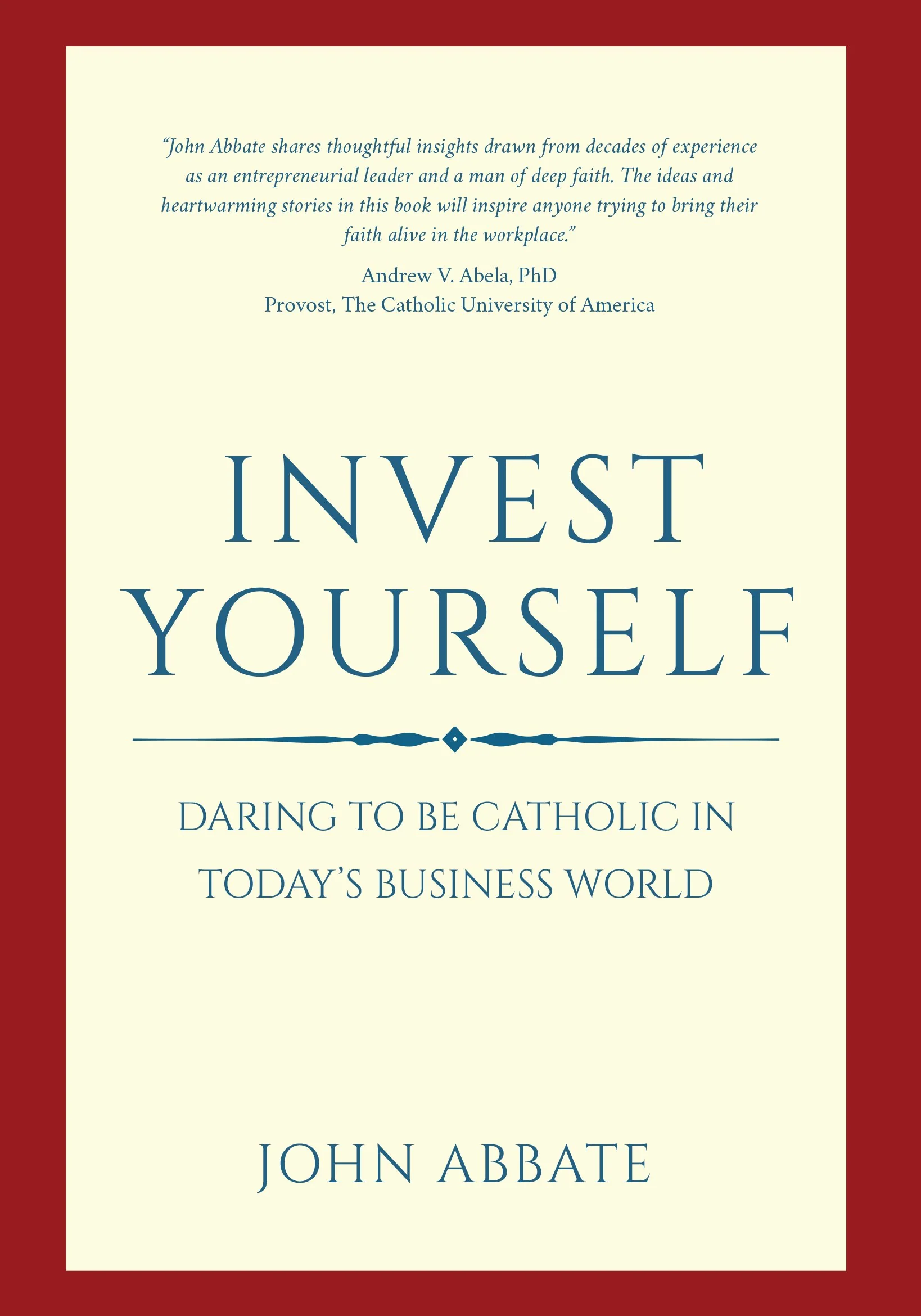 Invest Yourself: Daring to be Catholic In Todays Business World