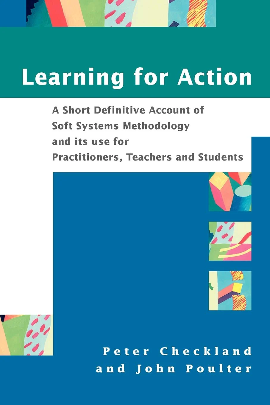 Learning For Action: A Short Definitive Account of Soft Systems Methodology, and its use for Practitioners, Teachers and Student