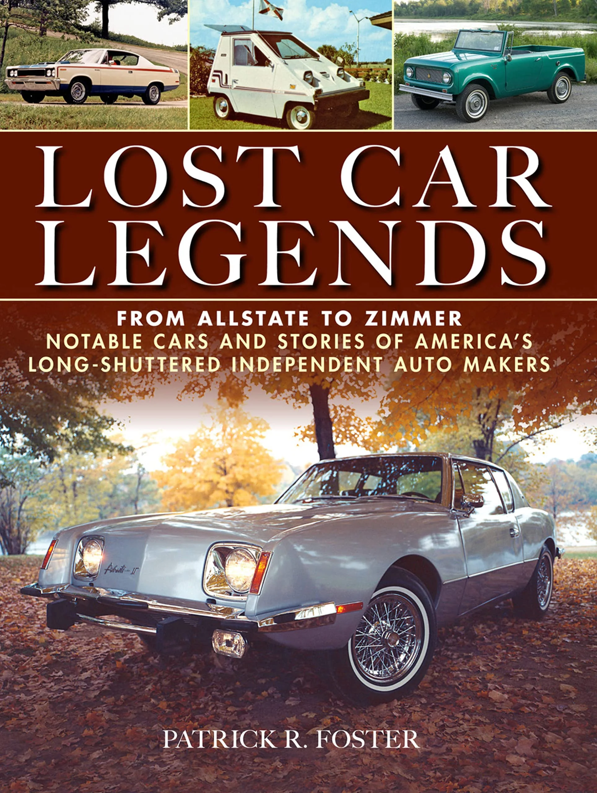 Lost Car Legends: From Allstate to Zimmer Notable Cars and Stories of Americas LongShuttered Independent Auto Makers