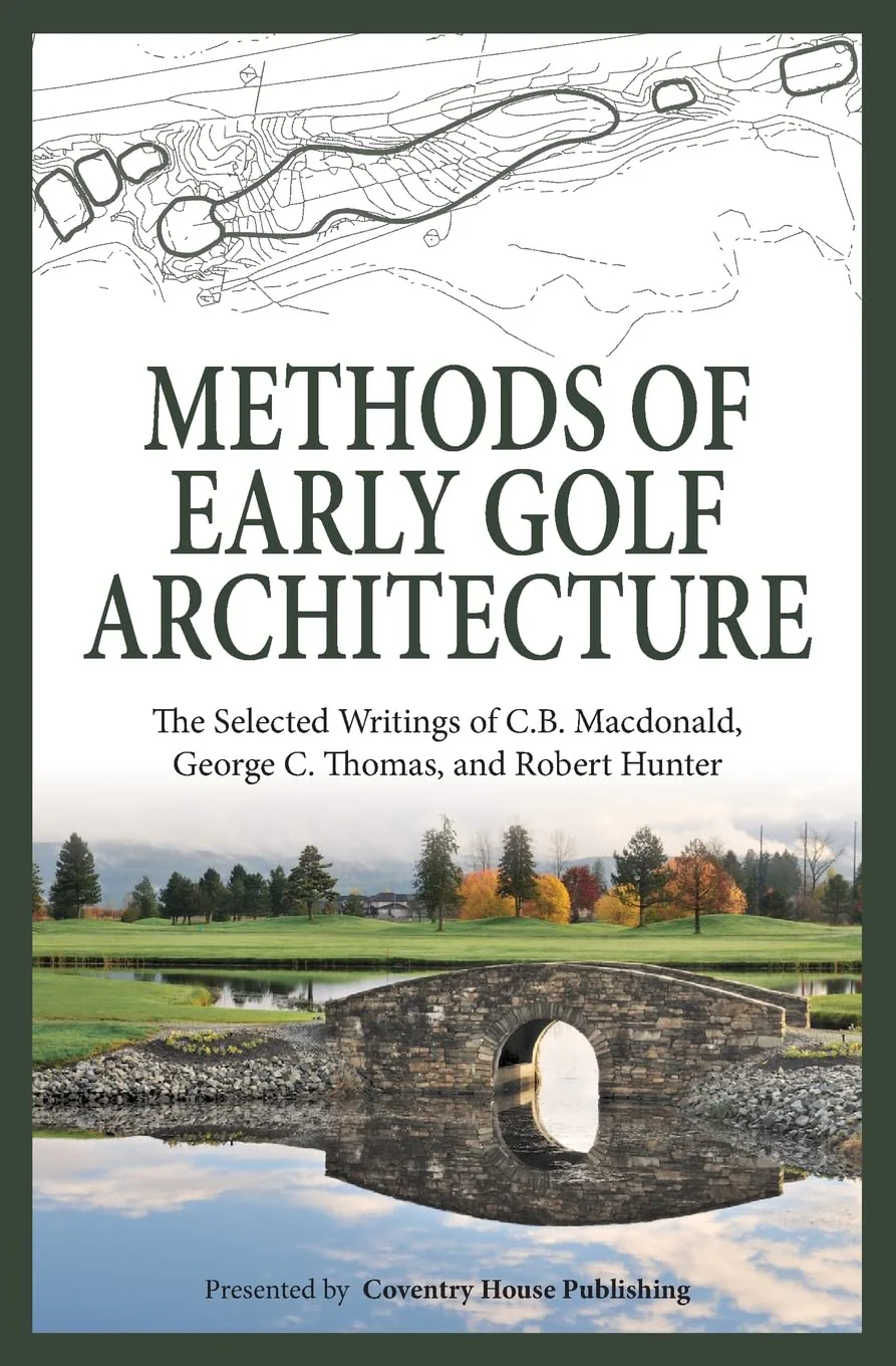 Methods of Early Golf Architecture: The Selected Writings of C.B. Macdonald, George C. Thomas, Robert Hunter