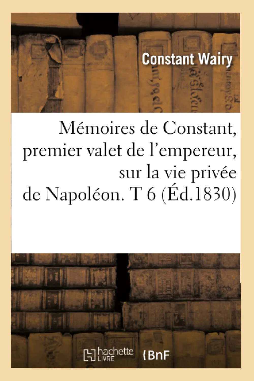 Mmoires de Constant, Premier Valet de l'Empereur, Sur La Vie Prive de Napolon. T 6 (d.1830) (Histoire) (French Edition),Used