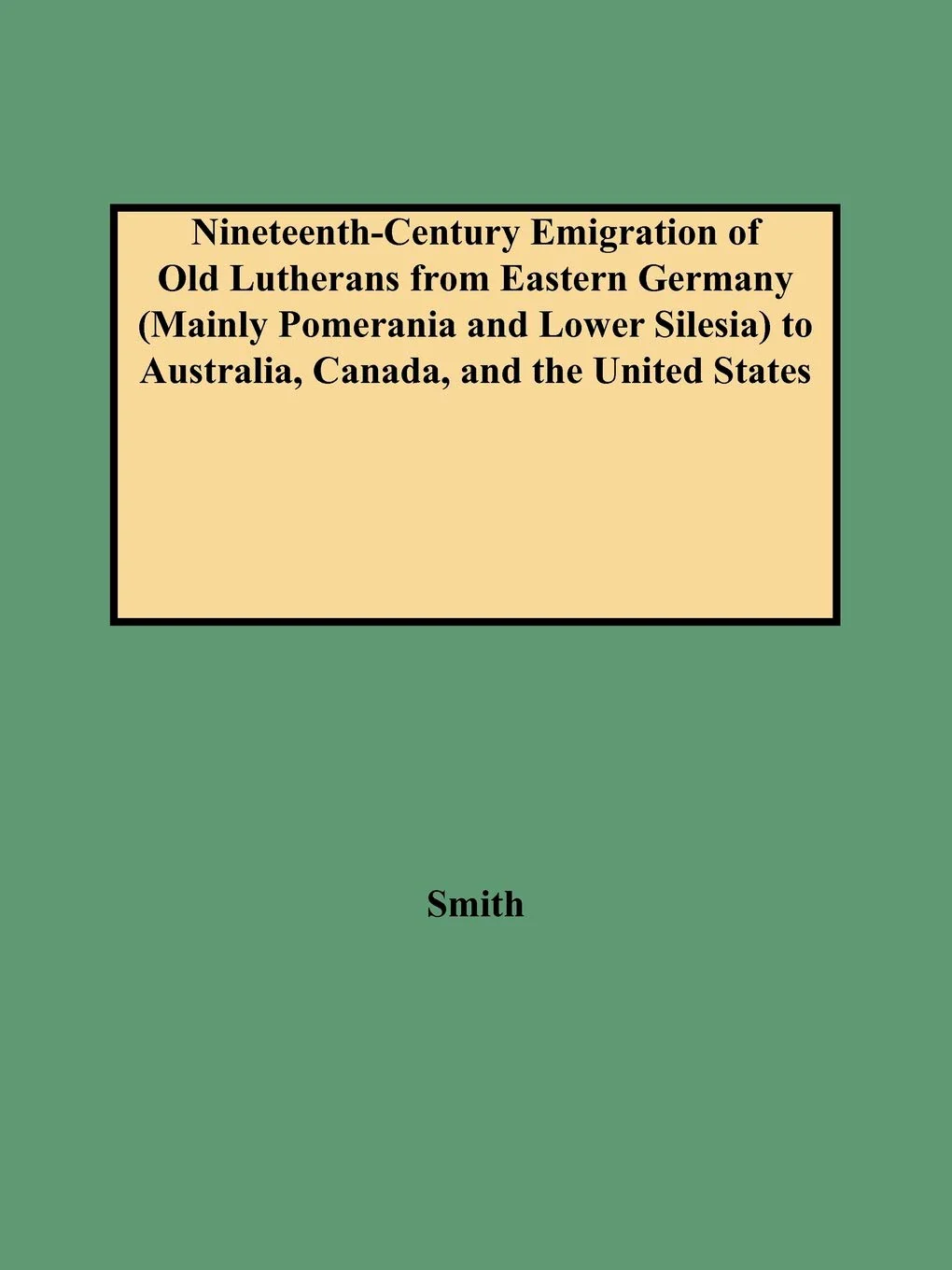 NineteenthCentury Emigration of Old Lutherans from Eastern Germany (Mainly Pomerania and Lower Silesia) to Australia, Canada, a