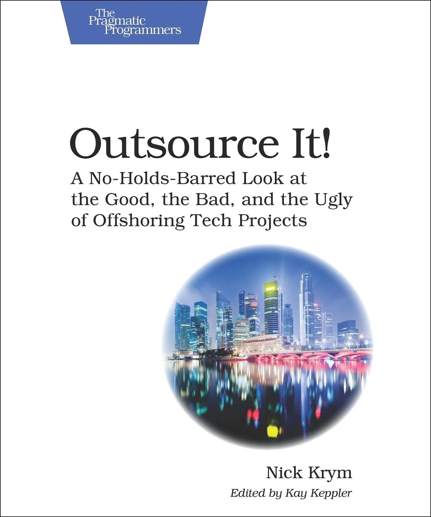 Outsource It!: A NoHoldsBarred Look at the Good, the Bad, and the Ugly of Offshoring Tech Projects