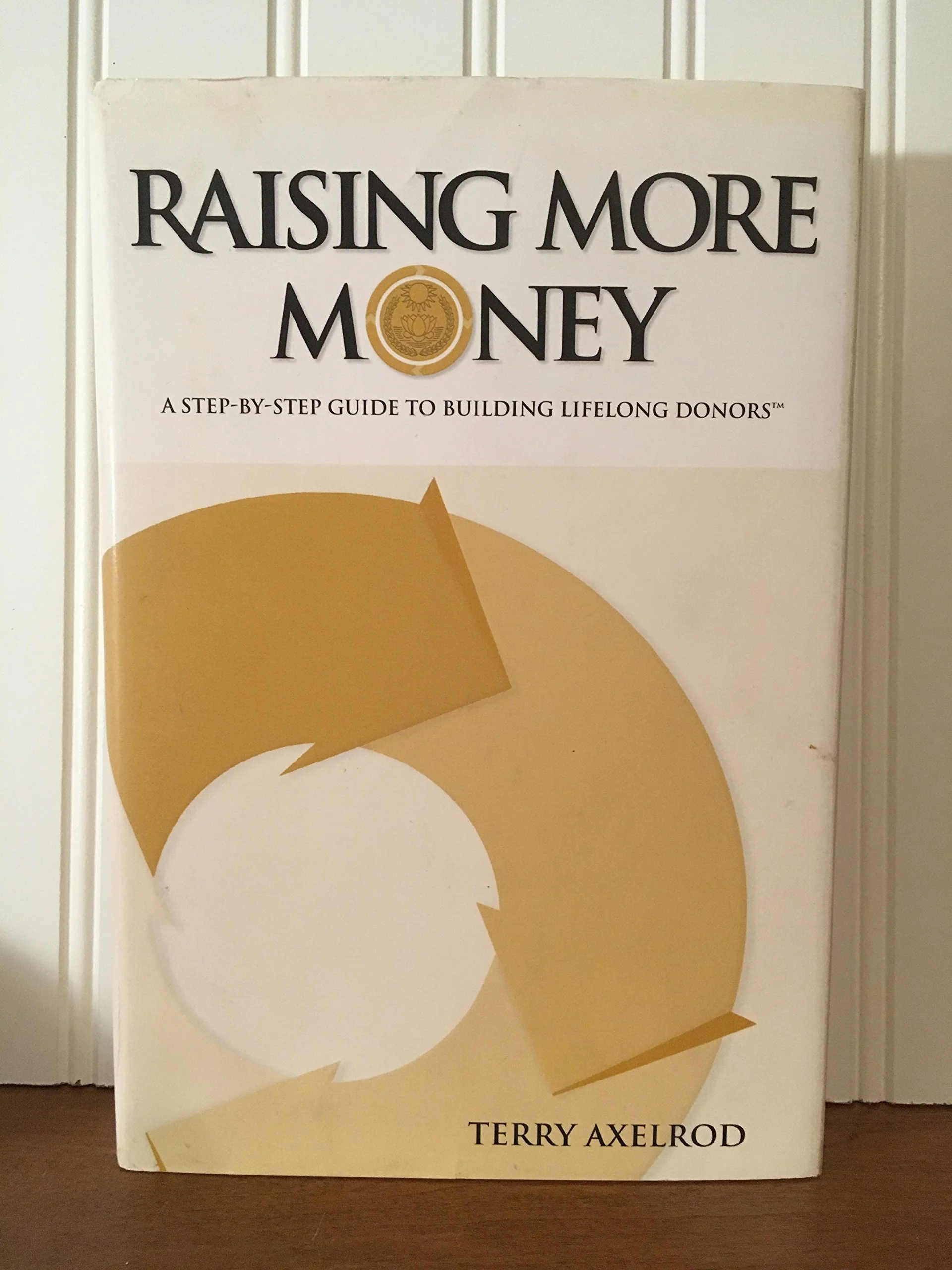 Raising More Money : A Step by Step Guide to Building Lifelong Donors