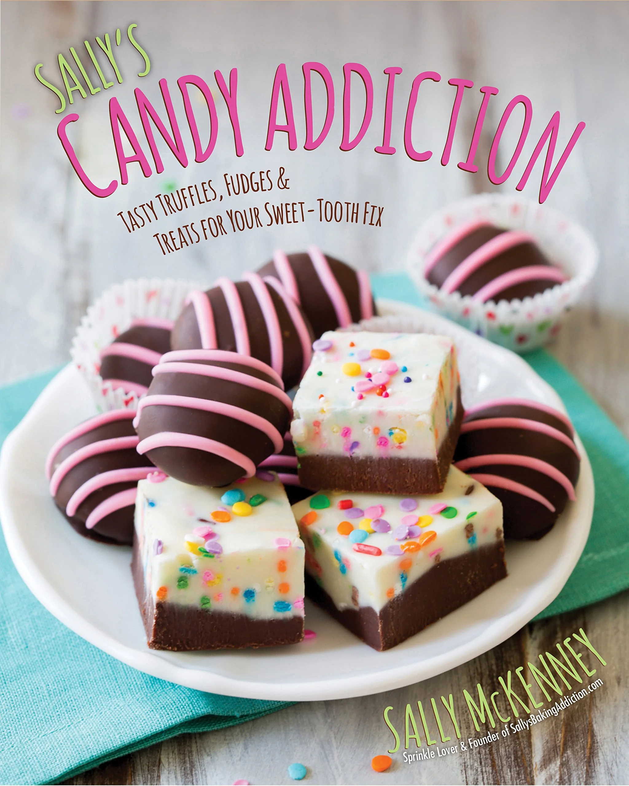 Sally s Candy Addiction: Tasty Truffles, Fudges & Treats for Your SweetTooth Fix (Volume 2) (Sally s Baking Addiction, 2)