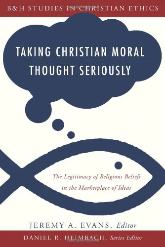 Taking Christian Moral Thought Seriously: The Legitimacy of Religious Beliefs in the Marketplace of Ideas (B&h Studies in Christ