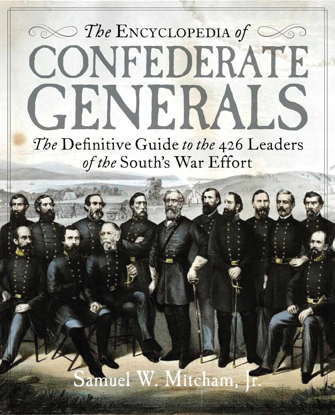 The Encyclopedia of Confederate Generals: The Definitive Guide to the 426 Leaders of the Souths War Effort
