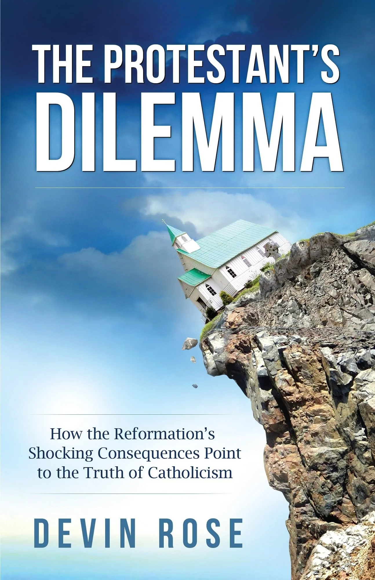 The Protestants Dilemma: How the Reformations Shocking Consequences Point to the Truth of Catholicism