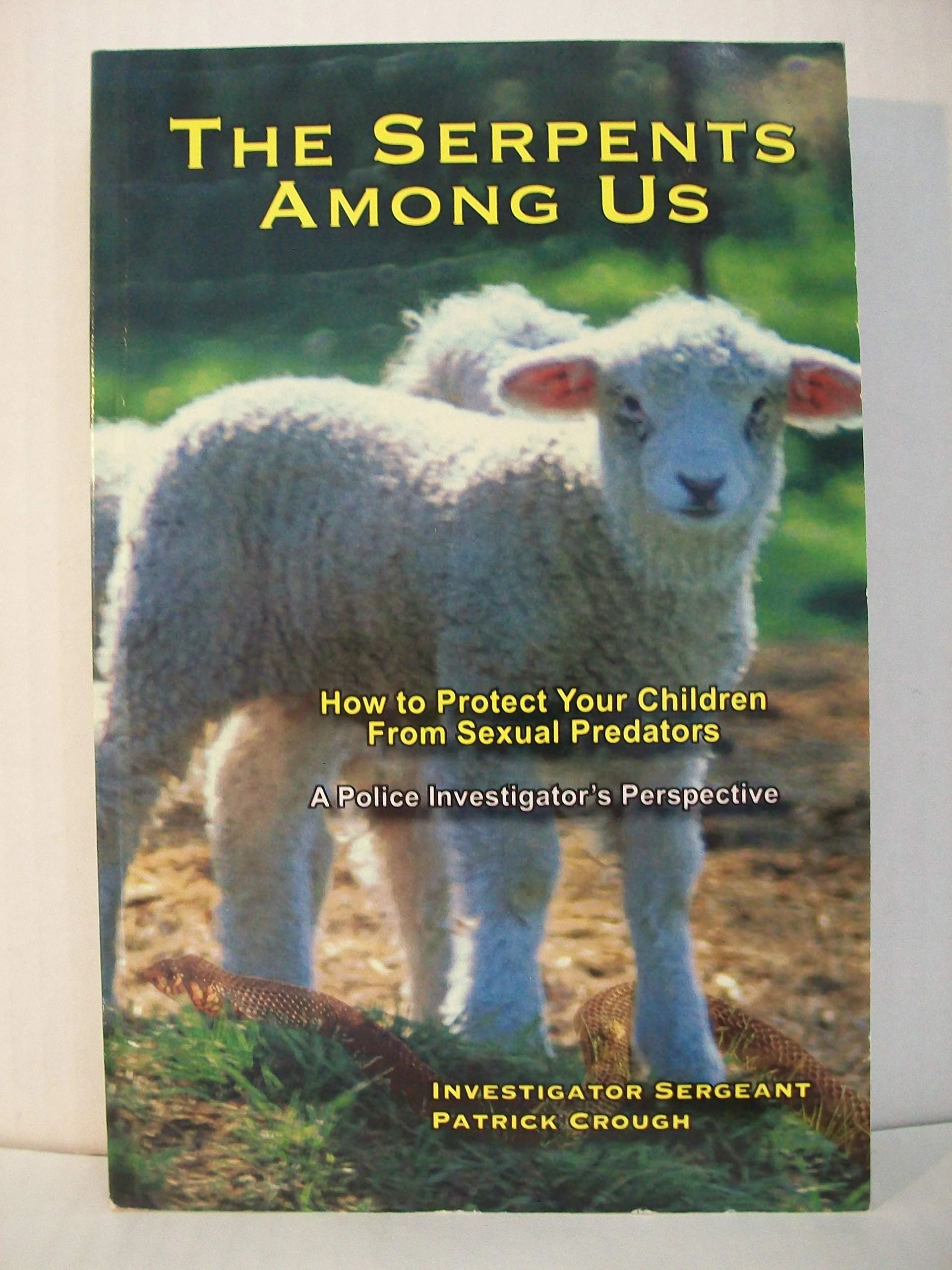 The Serpents Among Us: How to Protect Your Children from Sexual Predators A Police Investigators Perspective