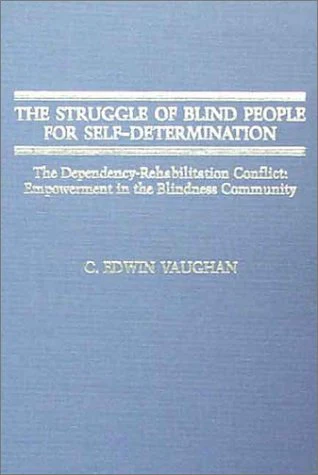 The Struggle of Blind People for SelfDetermination: The DependencyRehabilitation Conflict : Empowerment in the Blindness Commu