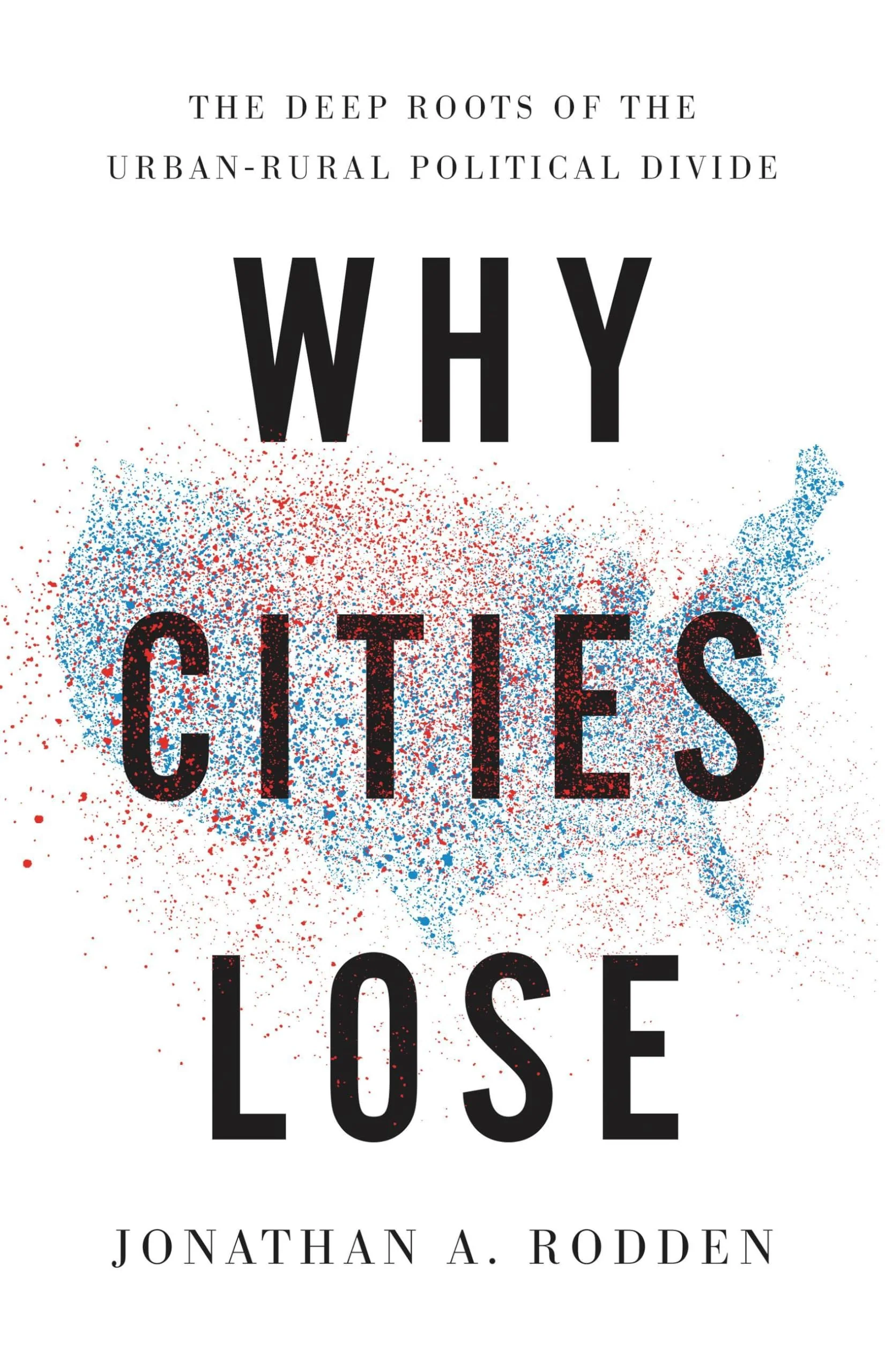 Why Cities Lose: The Deep Roots of the UrbanRural Political Divide