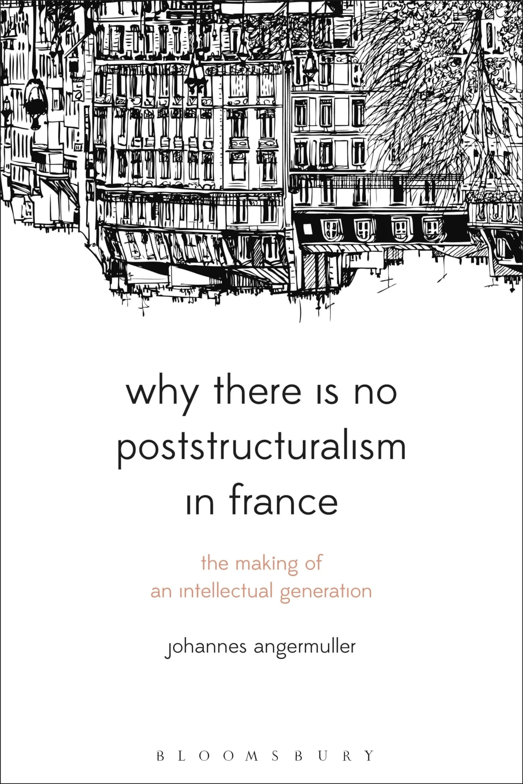 Why There Is No Poststructuralism in France: The Making of an Intellectual Generation (Bloomsbury Studies in Continental Philoso